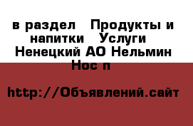  в раздел : Продукты и напитки » Услуги . Ненецкий АО,Нельмин Нос п.